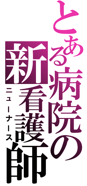 とある病院の新看護師（ニューナース）