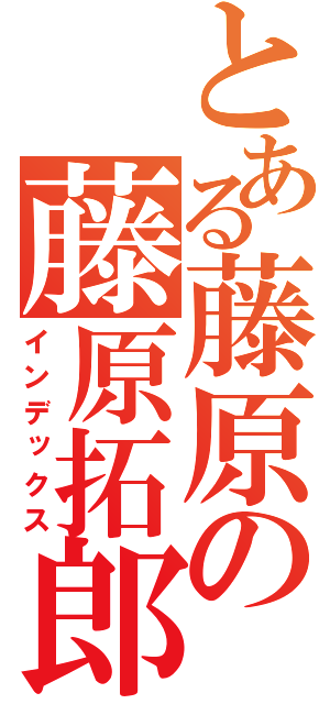 とある藤原の藤原拓郎（インデックス）