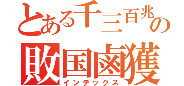 とある千三百兆の敗国鹵獲（インデックス）