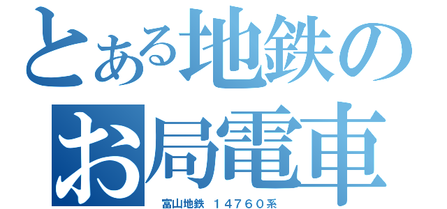 とある地鉄のお局電車（　富山地鉄　１４７６０系　）