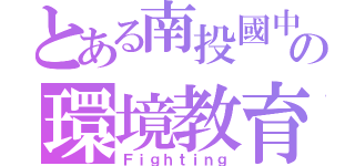 とある南投國中の環境教育（Ｆｉｇｈｔｉｎｇ）