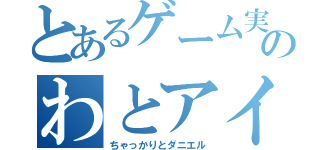 とあるゲーム実況者のわとアイ（ちゃっかりとダニエル）