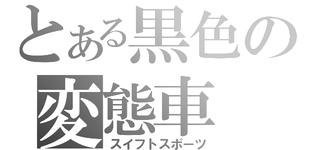 とある黒色の変態車（スイフトスポーツ）