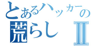 とあるハッカーの荒らしⅡ（）