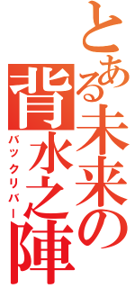 とある未来の背水之陣（バックリバー）