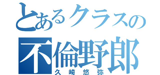 とあるクラスの不倫野郎（久崎悠弥）