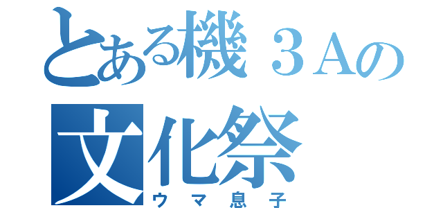 とある機３Ａの文化祭（ウマ息子）