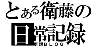 とある衛藤の日常記録（所謂ＢＬＯＧ）