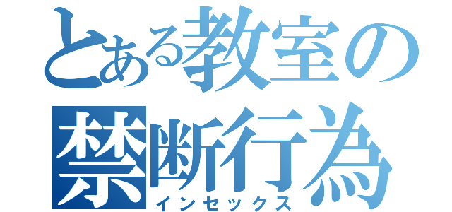 とある教室の禁断行為（インセックス）