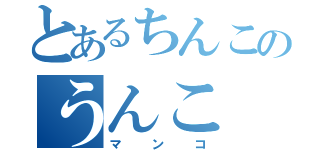 とあるちんこのうんこ（マンコ）