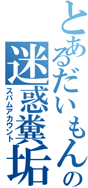 とあるだいもんの迷惑糞垢（スパムアカウント）