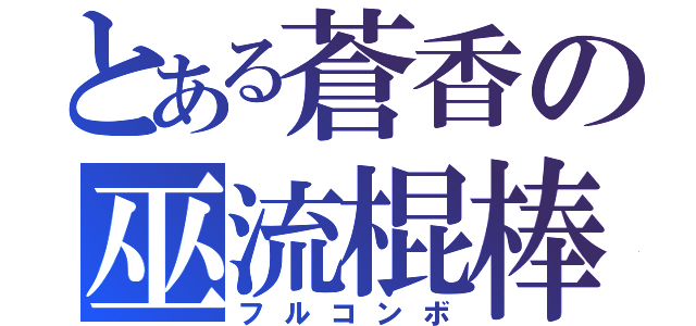 とある蒼香の巫流棍棒（フルコンボ）