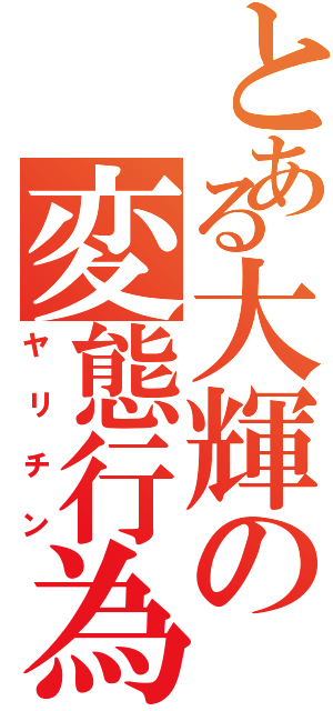 とある大輝の変態行為（ヤリチン）