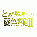 とある魔理沙の恋色魔砲Ⅱ（ダブルスパーク）