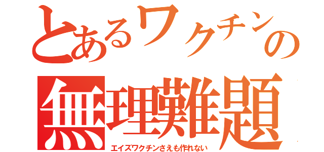 とあるワクチンの無理難題（エイズワクチンさえも作れない）