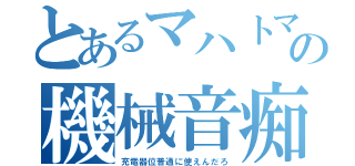 とあるマハトマの機械音痴（充電器位普通に使えんだろ）