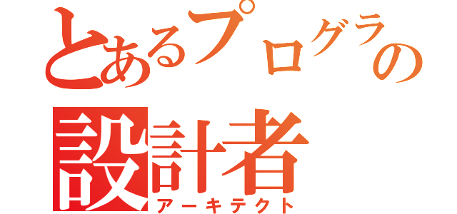 とあるプログラムの設計者（アーキテクト）