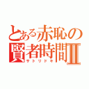 とある赤恥の賢者時間Ⅱ（サトリドキ）