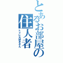 とあるお部屋の住人者（トイレ大好きさん）