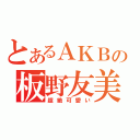 とあるＡＫＢの板野友美（超絶可愛い）