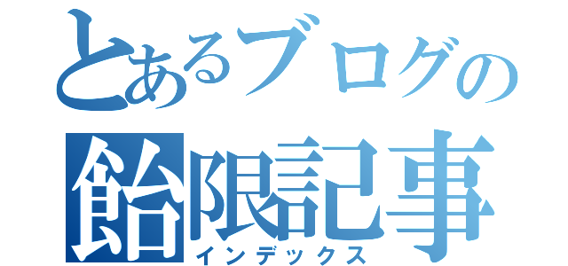 とあるブログの飴限記事（インデックス）