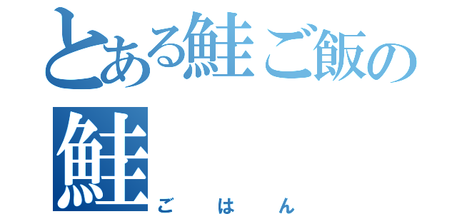 とある鮭ご飯の鮭（ごはん）