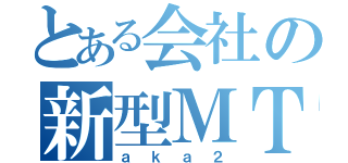 とある会社の新型ＭＴＡ（ａｋａ２）