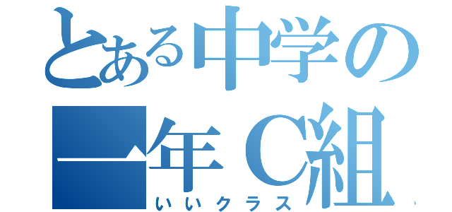 とある中学の一年Ｃ組（いいクラス）