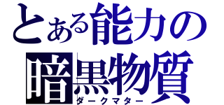 とある能力の暗黒物質（ダークマター）