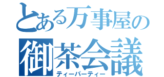 とある万事屋の御茶会議（ティーパーティー）