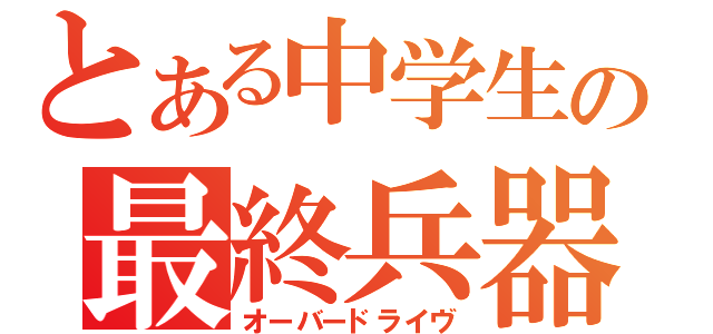 とある中学生の最終兵器（オーバードライヴ）