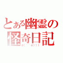 とある幽霊の怪奇日記（σ（~~σ））））