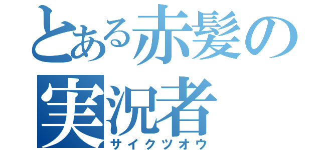 とある赤髪の実況者（サイクツオウ）