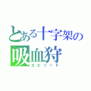 とある十字架の吸血狩（エピソード）