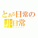 とある日常の非日常（セイシュン）