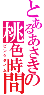 とあるあさきの桃色時間（ピンクタイム）