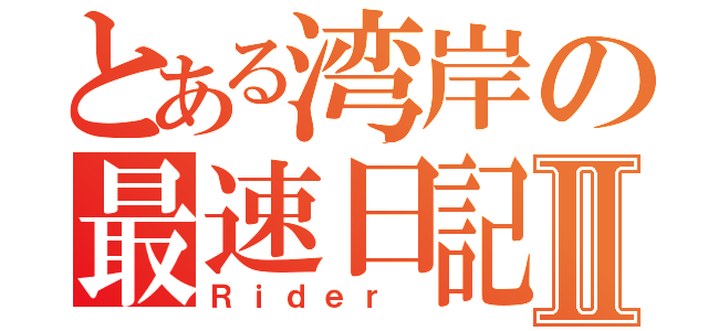 とある湾岸の最速日記Ⅱ（Ｒｉｄｅｒ ）