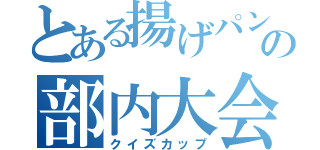 とある揚げパンの部内大会（クイズカップ）