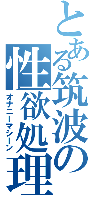 とある筑波の性欲処理班（オナニーマシーン）