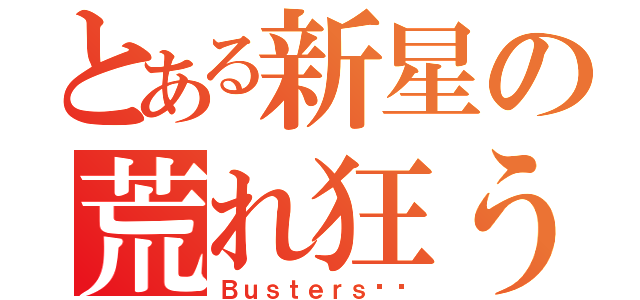 とある新星の荒れ狂う強風（Ｂｕｓｔｅｒｓ‼︎）