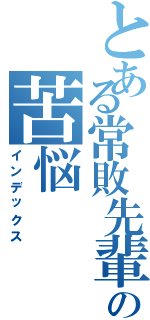 とある常敗先輩の苦悩（インデックス）