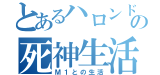 とあるハロンドの死神生活（Ｍ１との生活）