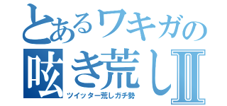 とあるワキガの呟き荒しⅡ（ツイッター荒しガチ勢）