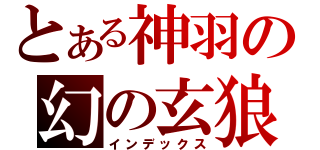 とある神羽の幻の玄狼（インデックス）