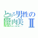 とある男性の筋肉美 ⅢⅡ（出ました第二弾！！！）