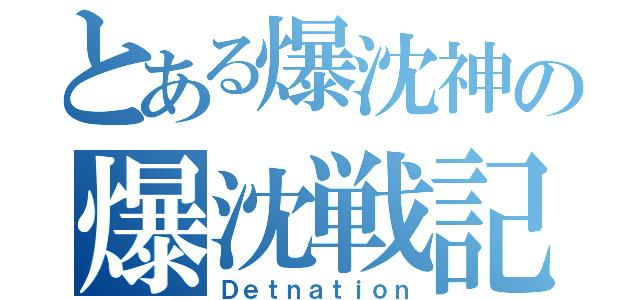 とある爆沈神の爆沈戦記（Ｄｅｔｎａｔｉｏｎ）