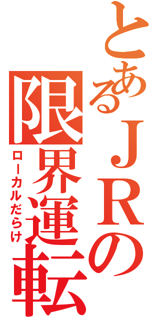 とあるＪＲの限界運転（ローカルだらけ）