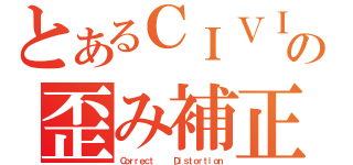 とあるＣＩＶＩの歪み補正（Ｃｏｒｒｅｃｔ    Ｄｉｓｔｏｒｔｉｏｎ）