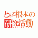 とある根本の研究活動（ノミサーゼミ）