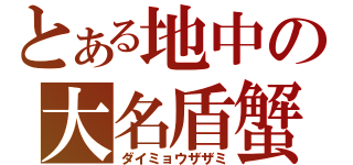 とある地中の大名盾蟹（ダイミョウザザミ）